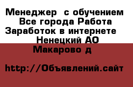 Менеджер (с обучением) - Все города Работа » Заработок в интернете   . Ненецкий АО,Макарово д.